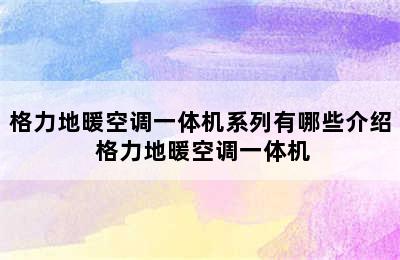 格力地暖空调一体机系列有哪些介绍 格力地暖空调一体机